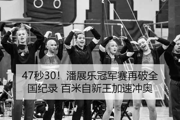 47秒30！潘展乐冠军赛再破全国纪录 百米自新王加速冲奥